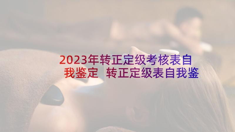 2023年转正定级考核表自我鉴定 转正定级表自我鉴定(精选8篇)