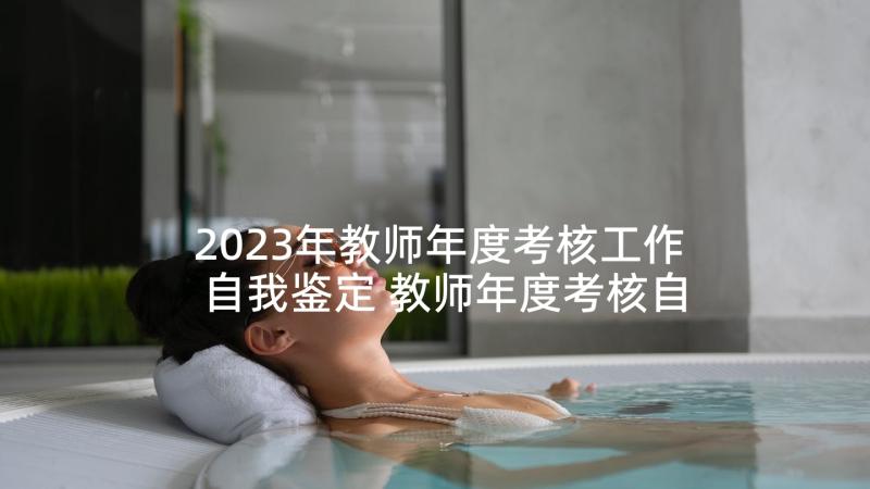 2023年教师年度考核工作自我鉴定 教师年度考核自我鉴定(精选6篇)