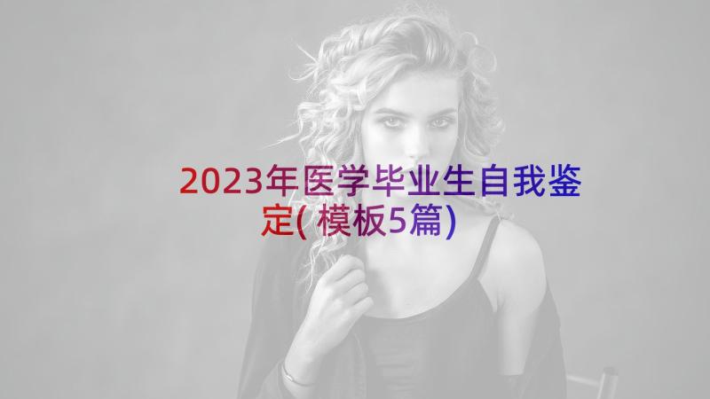 2023年医学毕业生自我鉴定(模板5篇)