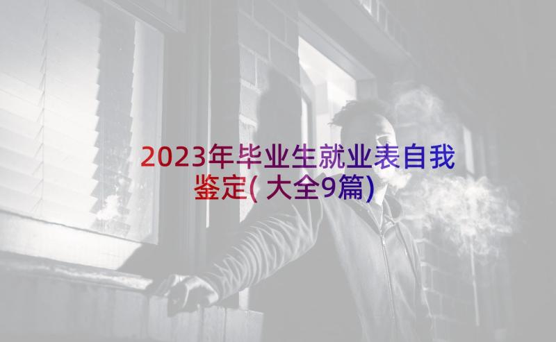 2023年毕业生就业表自我鉴定(大全9篇)