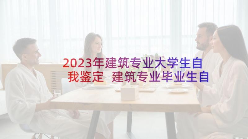 2023年建筑专业大学生自我鉴定 建筑专业毕业生自我鉴定(优秀9篇)