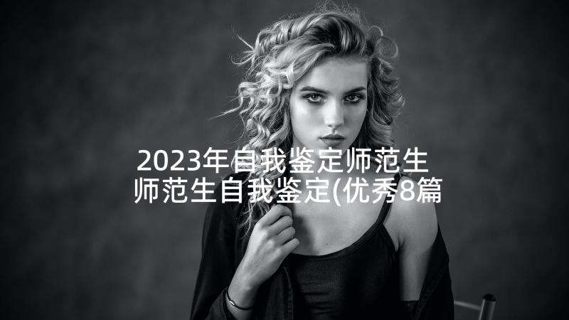 2023年自我鉴定师范生 师范生自我鉴定(优秀8篇)