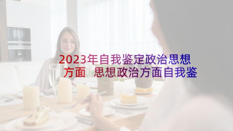 2023年自我鉴定政治思想方面 思想政治方面自我鉴定(精选5篇)