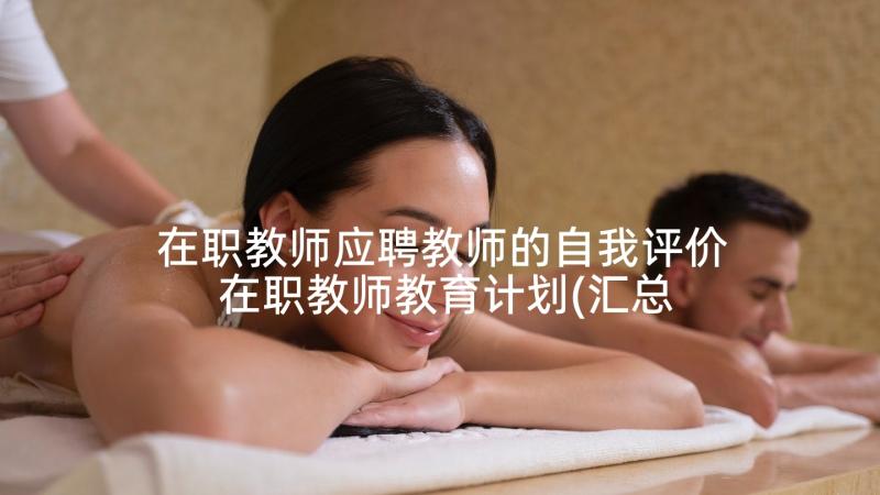 在职教师应聘教师的自我评价 在职教师教育计划(汇总5篇)