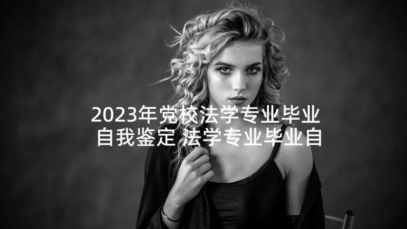 2023年党校法学专业毕业自我鉴定 法学专业毕业自我鉴定(精选5篇)