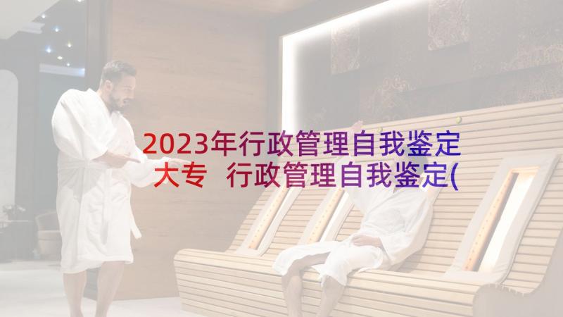 2023年行政管理自我鉴定大专 行政管理自我鉴定(优质5篇)