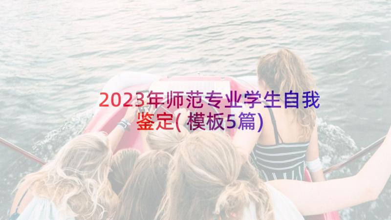 2023年师范专业学生自我鉴定(模板5篇)