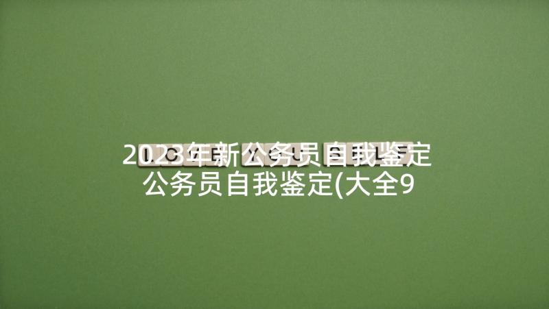 2023年新公务员自我鉴定 公务员自我鉴定(大全9篇)