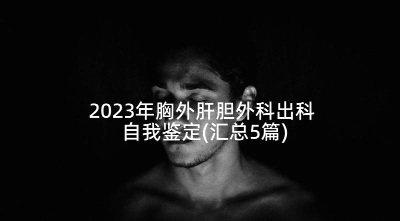 2023年胸外肝胆外科出科自我鉴定(汇总5篇)