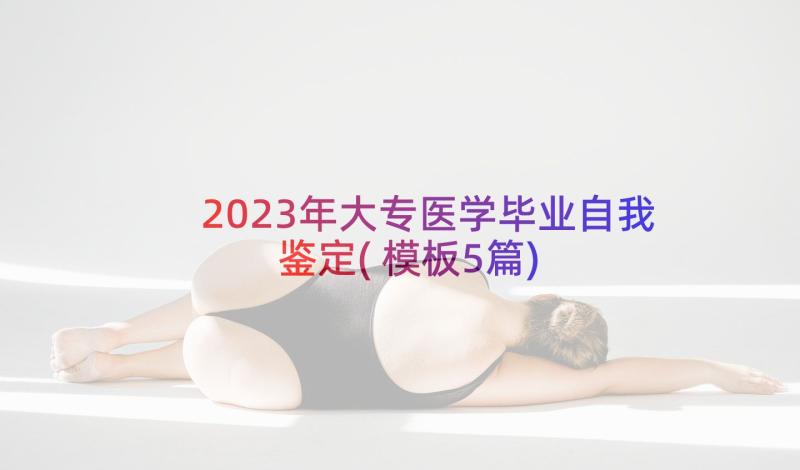 2023年大专医学毕业自我鉴定(模板5篇)