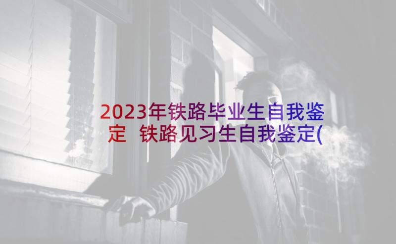 2023年铁路毕业生自我鉴定 铁路见习生自我鉴定(优秀5篇)