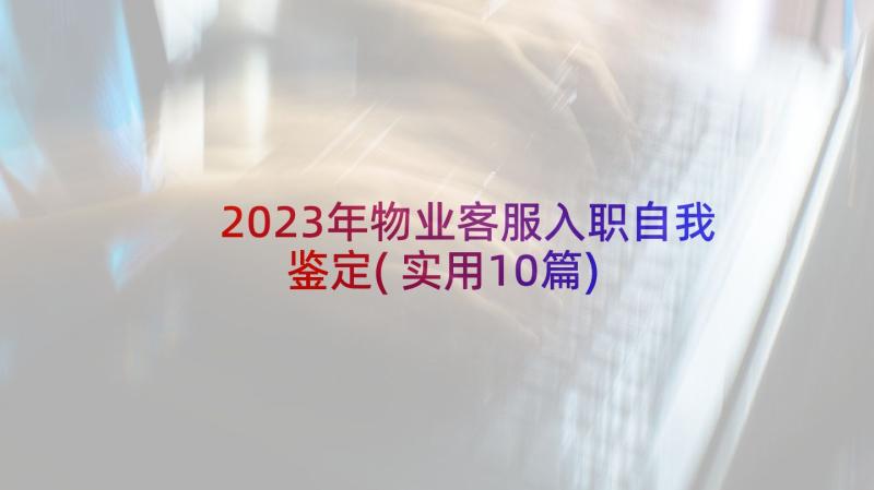 2023年物业客服入职自我鉴定(实用10篇)