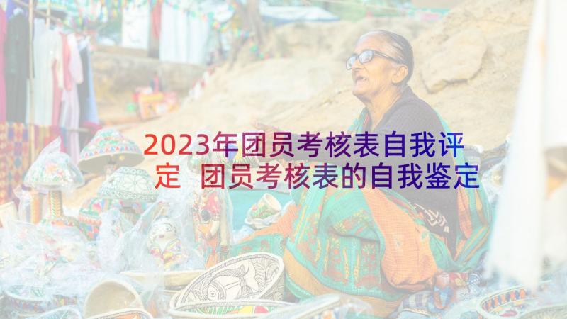 2023年团员考核表自我评定 团员考核表的自我鉴定(实用9篇)