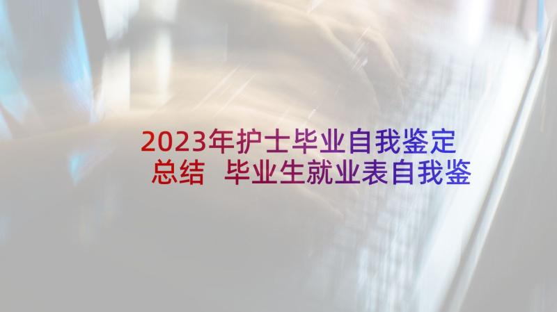 2023年护士毕业自我鉴定总结 毕业生就业表自我鉴定(精选8篇)