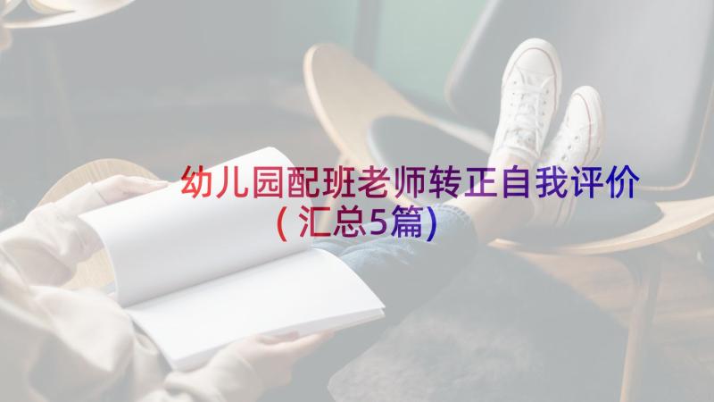 幼儿园配班老师转正自我评价(汇总5篇)