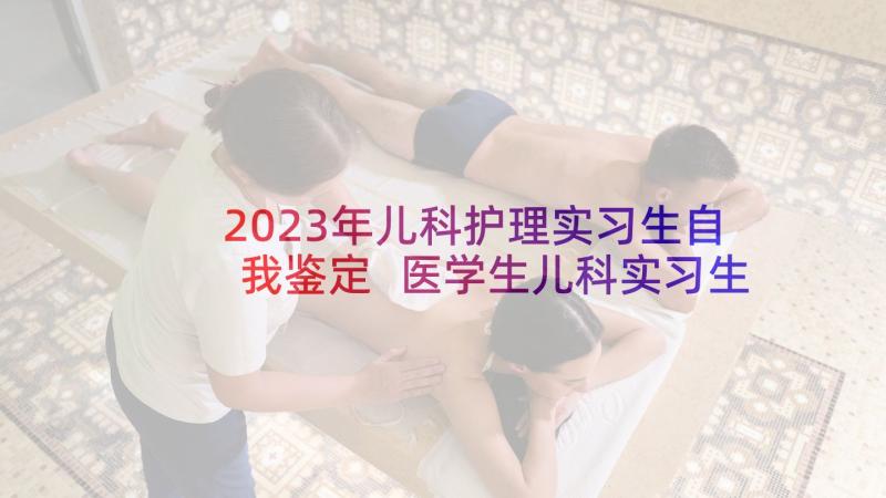 2023年儿科护理实习生自我鉴定 医学生儿科实习生自我鉴定(大全5篇)