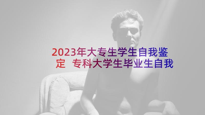 2023年大专生学生自我鉴定 专科大学生毕业生自我鉴定书(大全9篇)