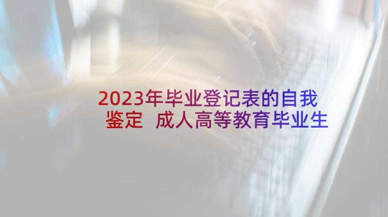 2023年毕业登记表的自我鉴定 成人高等教育毕业生登记表里的自我鉴定(模板5篇)