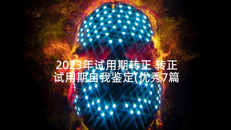 2023年试用期转正 转正试用期自我鉴定(优秀7篇)