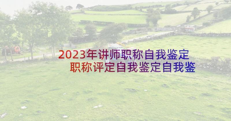 2023年讲师职称自我鉴定 职称评定自我鉴定自我鉴定(实用8篇)