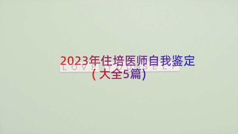 2023年住培医师自我鉴定(大全5篇)