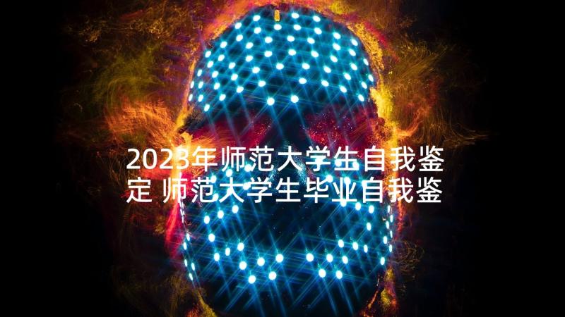 2023年师范大学生自我鉴定 师范大学生毕业自我鉴定(大全5篇)