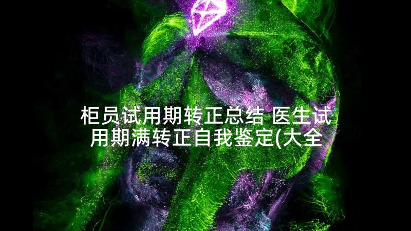 柜员试用期转正总结 医生试用期满转正自我鉴定(大全5篇)