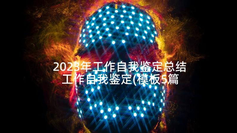 2023年工作自我鉴定总结 工作自我鉴定(模板5篇)