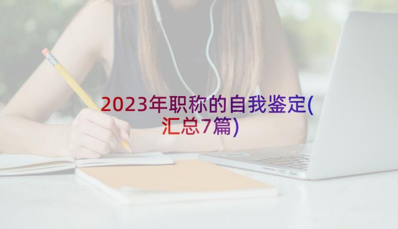 2023年职称的自我鉴定(汇总7篇)