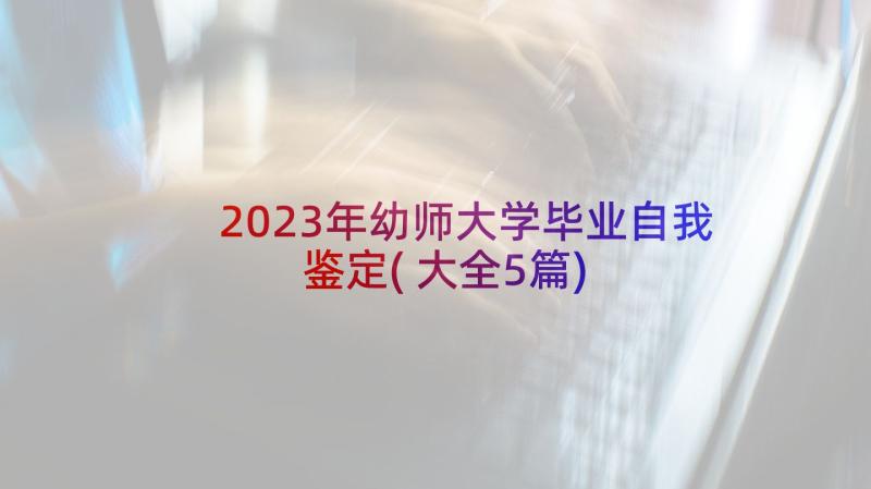 2023年幼师大学毕业自我鉴定(大全5篇)
