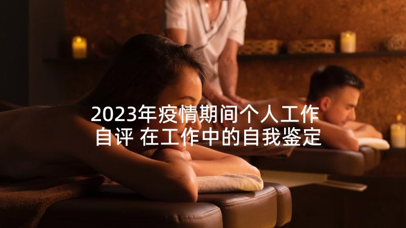 2023年疫情期间个人工作自评 在工作中的自我鉴定(精选5篇)