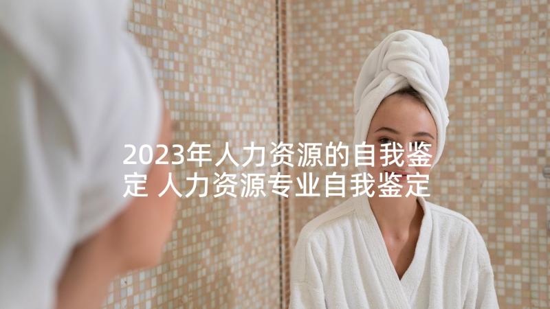 2023年人力资源的自我鉴定 人力资源专业自我鉴定(优质10篇)