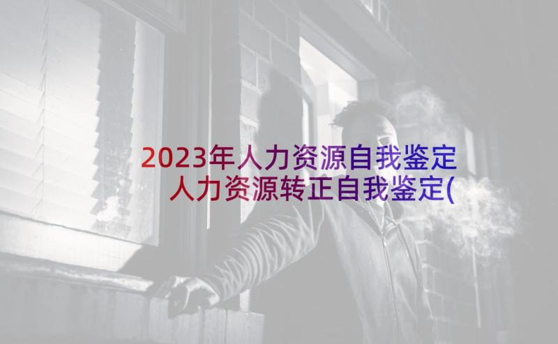 2023年人力资源自我鉴定 人力资源转正自我鉴定(汇总10篇)