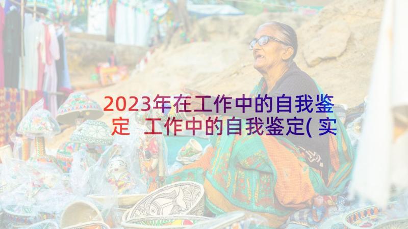 2023年在工作中的自我鉴定 工作中的自我鉴定(实用5篇)