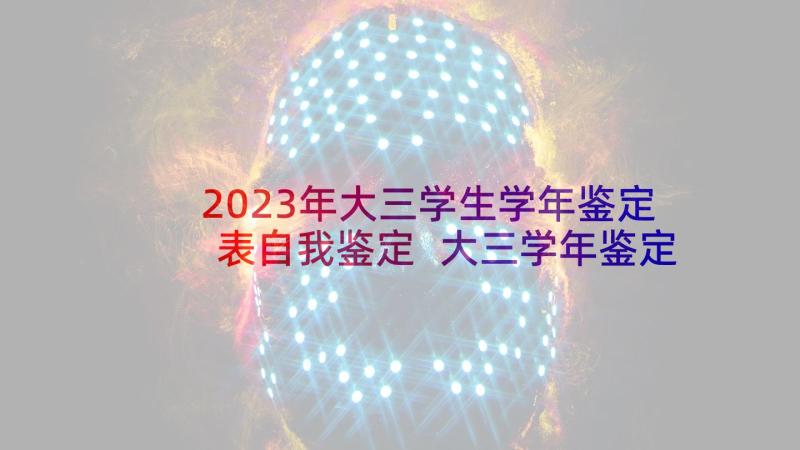 2023年大三学生学年鉴定表自我鉴定 大三学年鉴定表自我鉴定(通用5篇)