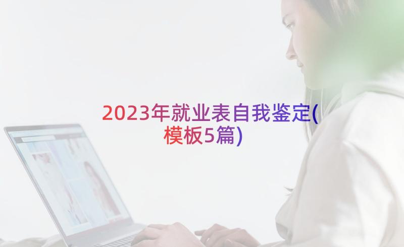 2023年就业表自我鉴定(模板5篇)