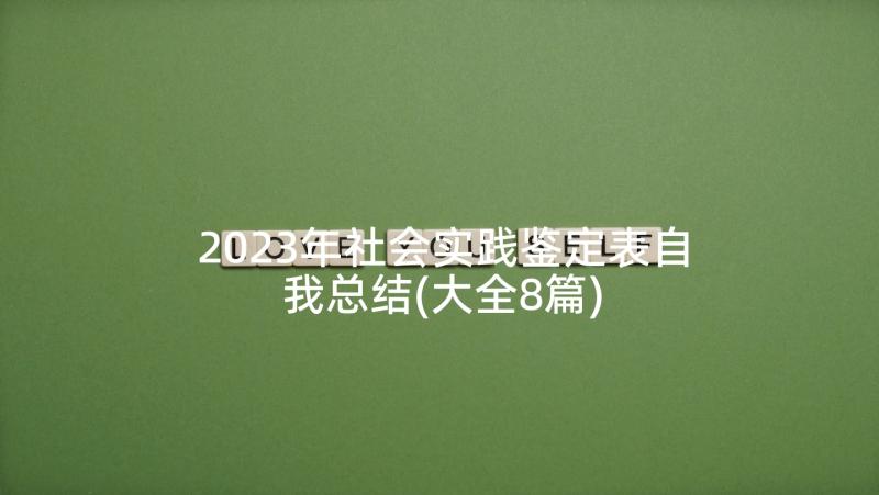 2023年社会实践鉴定表自我总结(大全8篇)