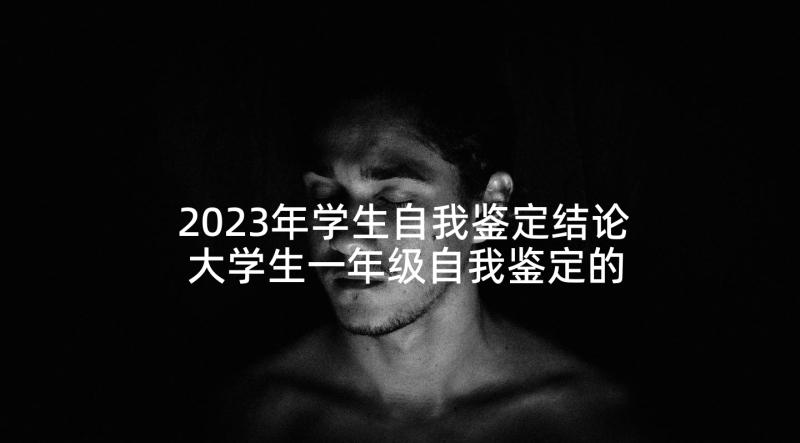 2023年学生自我鉴定结论 大学生一年级自我鉴定的(大全5篇)