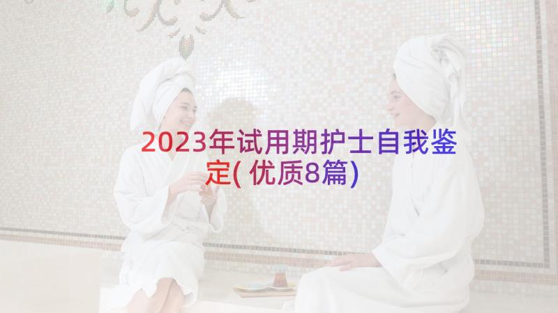 2023年试用期护士自我鉴定(优质8篇)