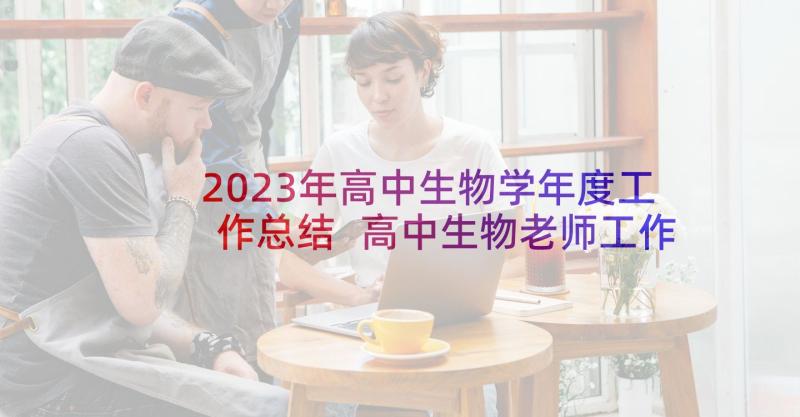 2023年高中生物学年度工作总结 高中生物老师工作总结(精选9篇)