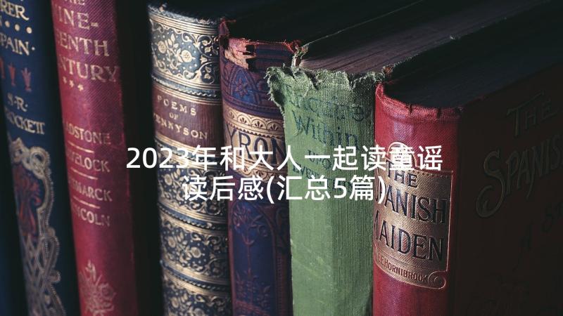 2023年和大人一起读童谣读后感(汇总5篇)