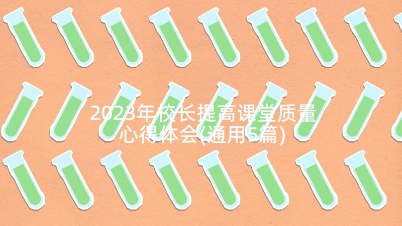 2023年校长提高课堂质量心得体会(通用5篇)