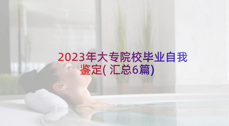 2023年大专院校毕业自我鉴定(汇总6篇)