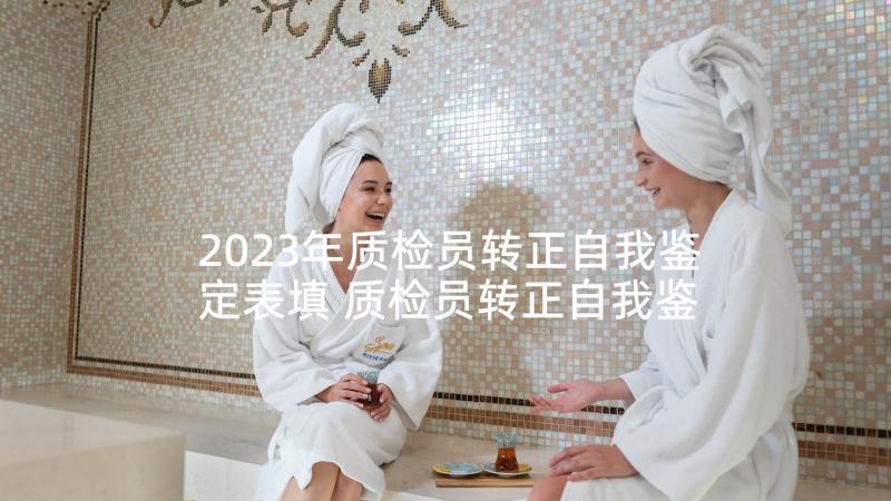 2023年质检员转正自我鉴定表填 质检员转正自我鉴定(优质5篇)