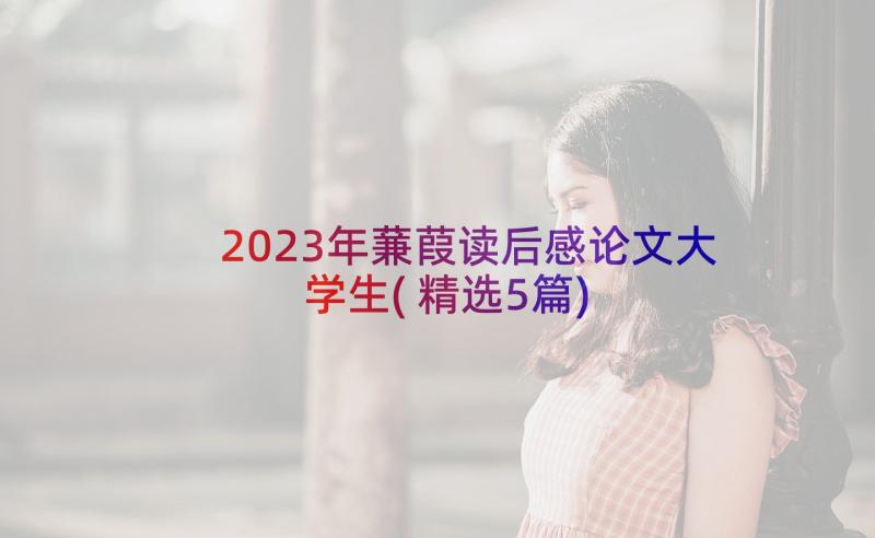 2023年蒹葭读后感论文大学生(精选5篇)