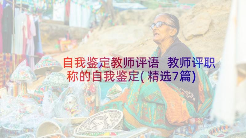 自我鉴定教师评语 教师评职称的自我鉴定(精选7篇)