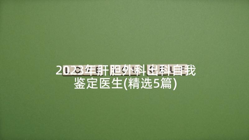 2023年肝胆外科出科自我鉴定医生(精选5篇)