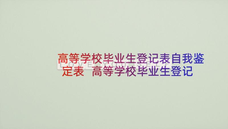 高等学校毕业生登记表自我鉴定表 高等学校毕业生登记表自我鉴定(精选5篇)