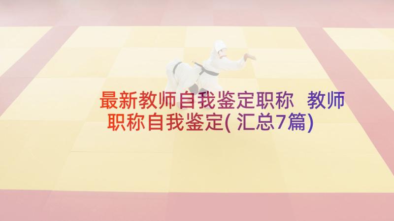 最新教师自我鉴定职称 教师职称自我鉴定(汇总7篇)