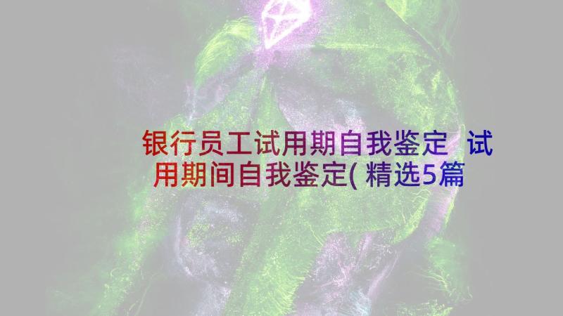 银行员工试用期自我鉴定 试用期间自我鉴定(精选5篇)